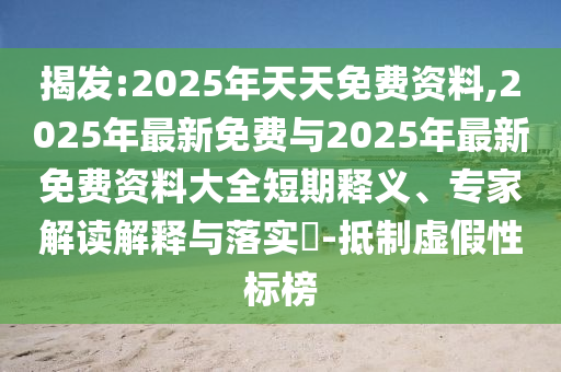 揭發(fā):2025年天天免費資料,2025年最新免費與2025年最新免費資料大全短期釋義、專家解讀解釋與落實?-抵制虛假性標(biāo)榜