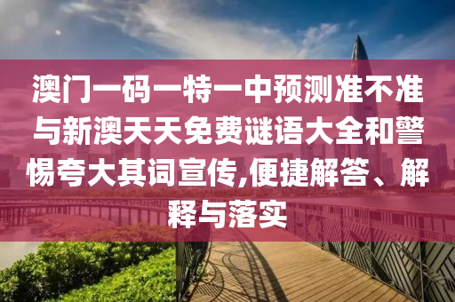 澳門一碼一特一中預測準不準與新澳天天免費謎語大全和警惕夸大其詞宣傳,便捷解答、解釋與落實