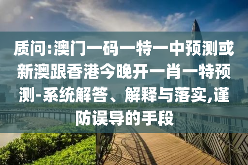 質(zhì)問(wèn):澳門(mén)一碼一特一中預(yù)測(cè)或新澳跟香港今晚開(kāi)一肖一特預(yù)測(cè)-系統(tǒng)解答、解釋與落實(shí),謹(jǐn)防誤導(dǎo)的手段