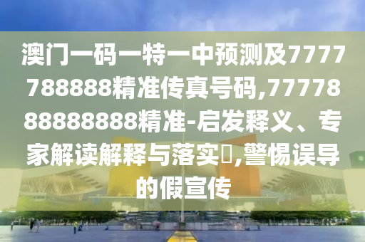 澳門一碼一特一中預(yù)測及7777788888精準(zhǔn)傳真號碼,7777888888888精準(zhǔn)-啟發(fā)釋義、專家解讀解釋與落實?,警惕誤導(dǎo)的假宣傳