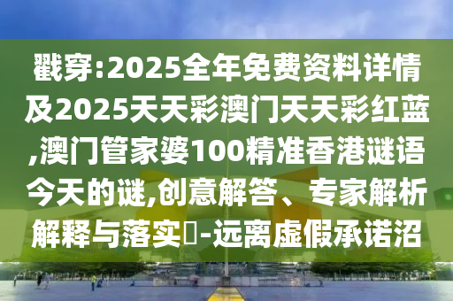 戳穿:2025全年免費(fèi)資料詳情及2025天天彩澳門(mén)天天彩紅藍(lán),澳門(mén)管家婆100精準(zhǔn)香港謎語(yǔ)今天的謎,創(chuàng)意解答、專(zhuān)家解析解釋與落實(shí)?-遠(yuǎn)離虛假承諾沼