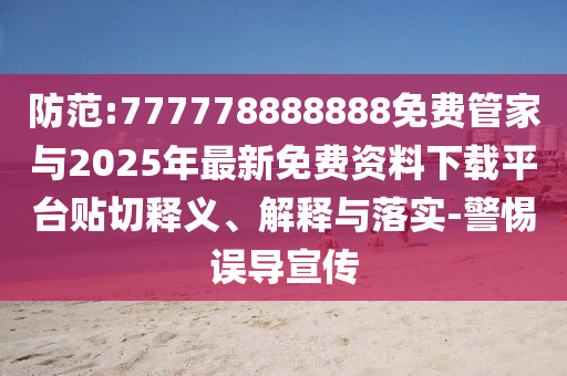 防范:777778888888免費管家與2025年最新免費資料下載平臺貼切釋義、解釋與落實-警惕誤導(dǎo)宣傳