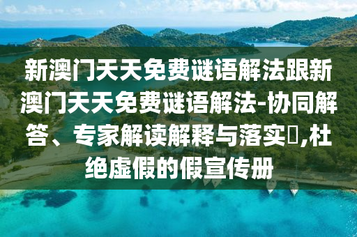新澳門天天免費(fèi)謎語解法跟新澳門天天免費(fèi)謎語解法-協(xié)同解答、專家解讀解釋與落實(shí)?,杜絕虛假的假宣傳冊