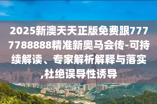 2025新澳天天正版免費(fèi)跟7777788888精準(zhǔn)新奧馬會傳-可持續(xù)解讀、專家解析解釋與落實(shí),杜絕誤導(dǎo)性誘導(dǎo)