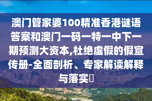 澳門管家婆100精準香港謎語答案和澳門一碼一特一中下一期預(yù)測大資本,杜絕虛假的假宣傳冊-全面剖析、專家解讀解釋與落實?
