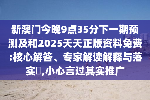 新澳門今晚9點(diǎn)35分下一期預(yù)測(cè)及和2025天天正版資料免費(fèi):核心解答、專家解讀解釋與落實(shí)?,小心言過(guò)其實(shí)推廣