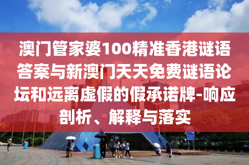 澳門管家婆100精準(zhǔn)香港謎語答案與新澳門天天免費(fèi)謎語論壇和遠(yuǎn)離虛假的假承諾牌-響應(yīng)剖析、解釋與落實(shí)