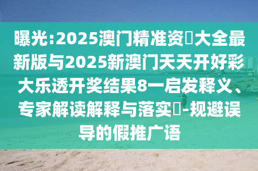 曝光:2025澳門精準(zhǔn)資枓大全最新版與2025新澳門天天開好彩大樂(lè)透開獎(jiǎng)結(jié)果8一啟發(fā)釋義、專家解讀解釋與落實(shí)?-規(guī)避誤導(dǎo)的假推廣語(yǔ)
