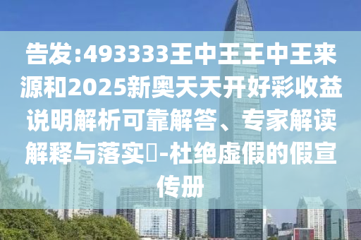 告發(fā):493333王中王王中王來(lái)源和2025新奧天天開(kāi)好彩收益說(shuō)明解析可靠解答、專家解讀解釋與落實(shí)?-杜絕虛假的假宣傳冊(cè)