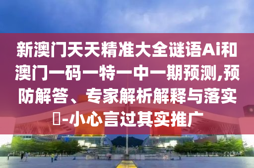 新澳門(mén)天天精準(zhǔn)大全謎語(yǔ)Ai和澳門(mén)一碼一特一中一期預(yù)測(cè),預(yù)防解答、專(zhuān)家解析解釋與落實(shí)?-小心言過(guò)其實(shí)推廣