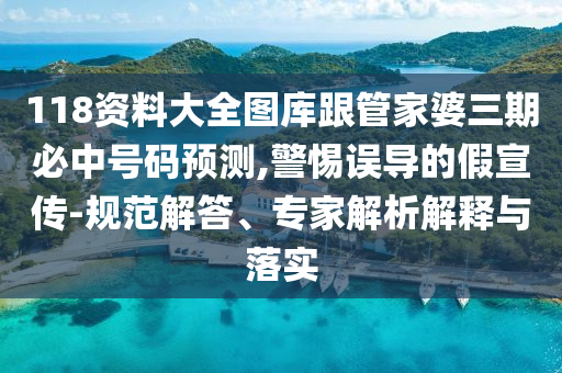 118資料大全圖庫(kù)跟管家婆三期必中號(hào)碼預(yù)測(cè),警惕誤導(dǎo)的假宣傳-規(guī)范解答、專家解析解釋與落實(shí)