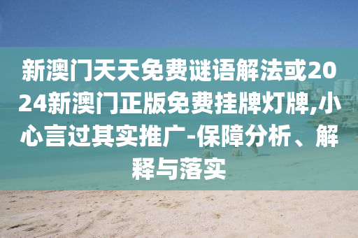 新澳門天天免費(fèi)謎語(yǔ)解法或2024新澳門正版免費(fèi)掛牌燈牌,小心言過其實(shí)推廣-保障分析、解釋與落實(shí)