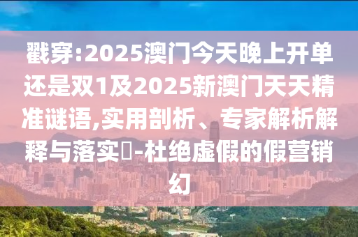 戳穿:2025澳門(mén)今天晚上開(kāi)單還是雙1及2025新澳門(mén)天天精準(zhǔn)謎語(yǔ),實(shí)用剖析、專(zhuān)家解析解釋與落實(shí)?-杜絕虛假的假營(yíng)銷(xiāo)幻