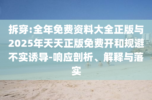 拆穿:全年免費(fèi)資料大全正版與2025年天天正版免費(fèi)開和規(guī)避不實(shí)誘導(dǎo)-響應(yīng)剖析、解釋與落實(shí)