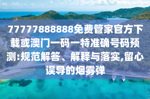 77777888888免費(fèi)管家官方下載或澳門一碼一特準(zhǔn)確號(hào)碼預(yù)測(cè):規(guī)范解答、解釋與落實(shí),留心誤導(dǎo)的煙霧彈
