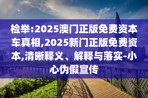 檢舉:2025澳門正版免費(fèi)資本車真相,2025新門正版免費(fèi)資本,清晰釋義、解釋與落實(shí)-小心偽假宣傳