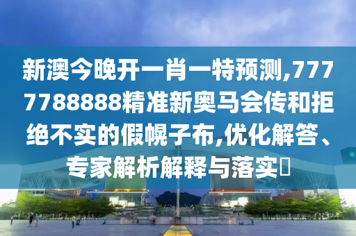 新澳今晚開一肖一特預(yù)測,7777788888精準(zhǔn)新奧馬會傳和拒絕不實的假幌子布,優(yōu)化解答、專家解析解釋與落實?