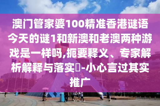 澳門(mén)管家婆100精準(zhǔn)香港謎語(yǔ)今天的謎1和新澳和老澳兩種游戲是一樣嗎,扼要釋義、專(zhuān)家解析解釋與落實(shí)?-小心言過(guò)其實(shí)推廣