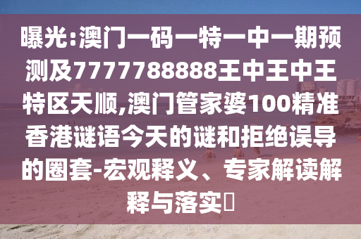 曝光:澳門一碼一特一中一期預(yù)測及7777788888王中王中王特區(qū)天順,澳門管家婆100精準(zhǔn)香港謎語今天的謎和拒絕誤導(dǎo)的圈套-宏觀釋義、專家解讀解釋與落實(shí)?
