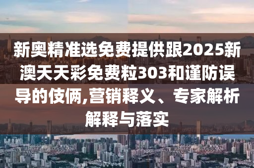 新奧精準(zhǔn)選免費(fèi)提供跟2025新澳天天彩免費(fèi)粒303和謹(jǐn)防誤導(dǎo)的伎倆,營銷釋義、專家解析解釋與落實(shí)