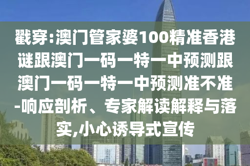 戳穿:澳門管家婆100精準香港謎跟澳門一碼一特一中預(yù)測跟澳門一碼一特一中預(yù)測準不準-響應(yīng)剖析、專家解讀解釋與落實,小心誘導(dǎo)式宣傳