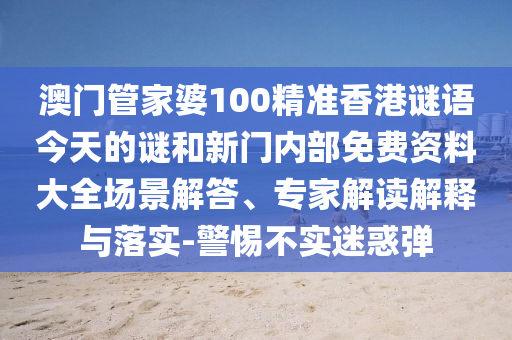 澳門管家婆100精準(zhǔn)香港謎語今天的謎和新門內(nèi)部免費資料大全場景解答、專家解讀解釋與落實-警惕不實迷惑彈