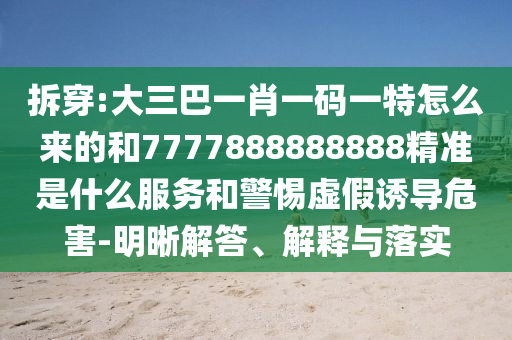 拆穿:大三巴一肖一碼一特怎么來的和7777888888888精準(zhǔn)是什么服務(wù)和警惕虛假誘導(dǎo)危害-明晰解答、解釋與落實(shí)