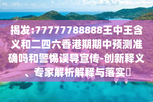 揭發(fā):77777788888王中王含義和二四六香港期期中預(yù)測(cè)準(zhǔn)確嗎和警惕誤導(dǎo)宣傳-創(chuàng)新釋義、專家解析解釋與落實(shí)?