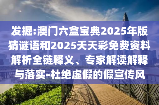 發(fā)掘:澳門六盒寶典2025年版猜謎語(yǔ)和2025天天彩免費(fèi)資料解析全鏈釋義、專家解讀解釋與落實(shí)-杜絕虛假的假宣傳風(fēng)