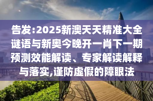 告發(fā):2025新澳天天精準(zhǔn)大全謎語(yǔ)與新奧今晚開一肖下一期預(yù)測(cè)效能解讀、專家解讀解釋與落實(shí),謹(jǐn)防虛假的障眼法