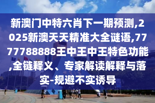 新澳門中特六肖下一期預(yù)測(cè),2025新澳天天精準(zhǔn)大全謎語,7777788888王中王中王特色功能,全鏈釋義、專家解讀解釋與落實(shí)-規(guī)避不實(shí)誘導(dǎo)