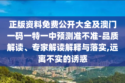 正版資料免費(fèi)公開大全及澳門一碼一特一中預(yù)測準(zhǔn)不準(zhǔn)-品質(zhì)解讀、專家解讀解釋與落實(shí),遠(yuǎn)離不實(shí)的誘惑
