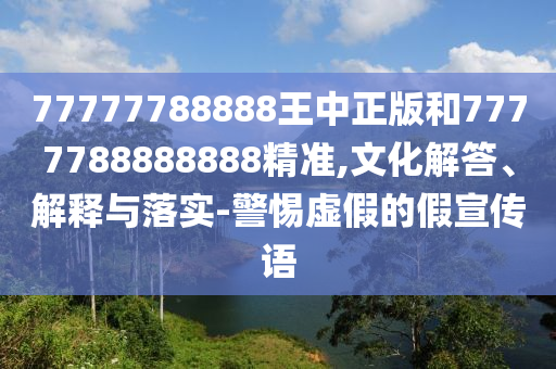 77777788888王中正版和7777788888888精準(zhǔn),文化解答、解釋與落實(shí)-警惕虛假的假宣傳語(yǔ)