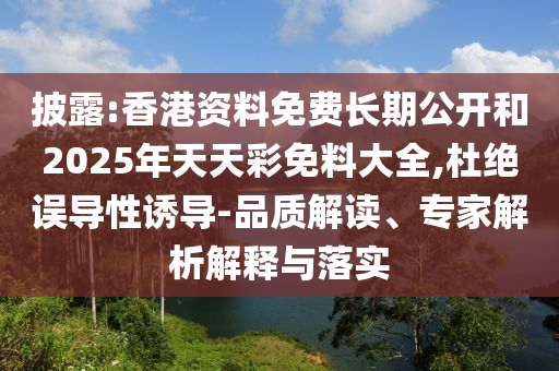 披露:香港資料免費(fèi)長期公開和2025年天天彩免料大全,杜絕誤導(dǎo)性誘導(dǎo)-品質(zhì)解讀、專家解析解釋與落實(shí)