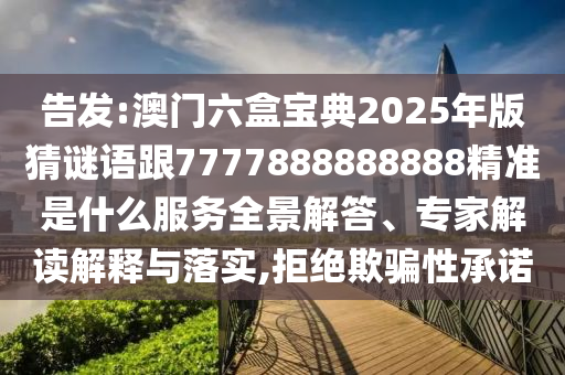 告發(fā):澳門六盒寶典2025年版猜謎語跟7777888888888精準(zhǔn)是什么服務(wù)全景解答、專家解讀解釋與落實,拒絕欺騙性承諾
