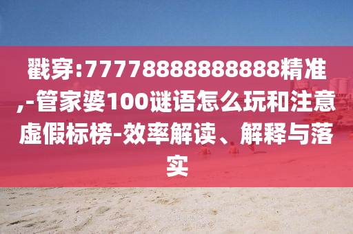 戳穿:77778888888888精準(zhǔn),-管家婆100謎語怎么玩和注意虛假標(biāo)榜-效率解讀、解釋與落實