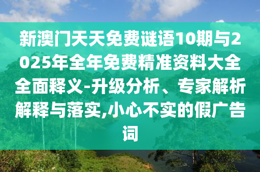新澳門天天免費謎語10期與2025年全年免費精準資料大全全面釋義-升級分析、專家解析解釋與落實,小心不實的假廣告詞
