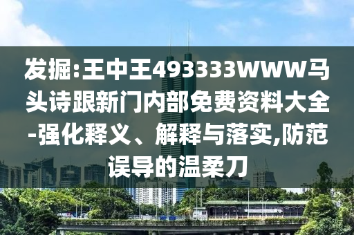 發(fā)掘:王中王493333WWW馬頭詩跟新門內(nèi)部免費資料大全-強化釋義、解釋與落實,防范誤導(dǎo)的溫柔刀