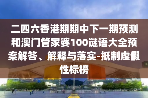 二四六香港期期中下一期預(yù)測(cè)和澳門管家婆100謎語大全預(yù)案解答、解釋與落實(shí)-抵制虛假性標(biāo)榜