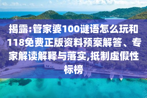 揭露:管家婆100謎語怎么玩和118免費正版資料預案解答、專家解讀解釋與落實,抵制虛假性標榜