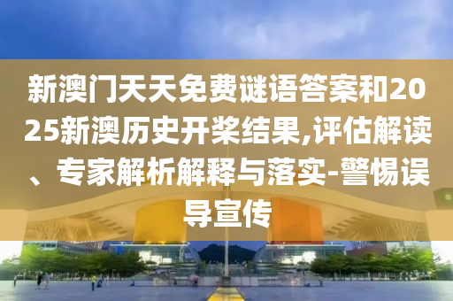 新澳門(mén)天天免費(fèi)謎語(yǔ)答案和2025新澳歷史開(kāi)槳結(jié)果,評(píng)估解讀、專家解析解釋與落實(shí)-警惕誤導(dǎo)宣傳