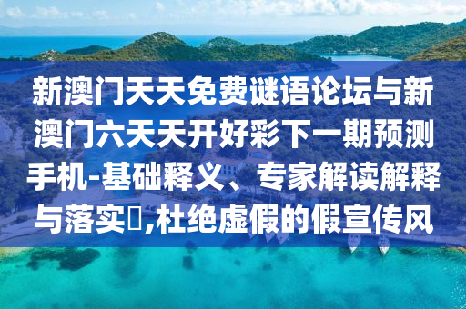 新澳門天天免費謎語論壇與新澳門六天天開好彩下一期預(yù)測手機-基礎(chǔ)釋義、專家解讀解釋與落實?,杜絕虛假的假宣傳風(fēng)