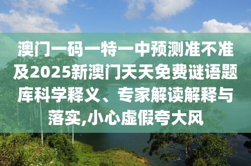 澳門一碼一特一中預(yù)測(cè)準(zhǔn)不準(zhǔn)及2025新澳門天天免費(fèi)謎語(yǔ)題庫(kù)科學(xué)釋義、專家解讀解釋與落實(shí),小心虛假夸大風(fēng)
