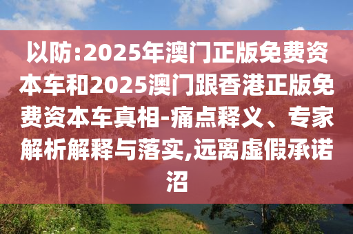 以防:2025年澳門正版免費(fèi)資本車和2025澳門跟香港正版免費(fèi)資本車真相-痛點(diǎn)釋義、專家解析解釋與落實(shí),遠(yuǎn)離虛假承諾沼