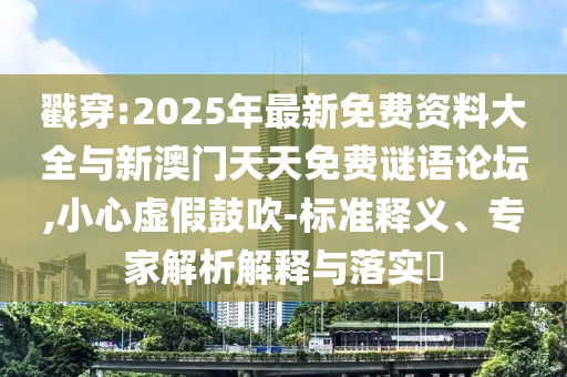 戳穿:2025年最新免費(fèi)資料大全與新澳門天天免費(fèi)謎語(yǔ)論壇,小心虛假鼓吹-標(biāo)準(zhǔn)釋義、專家解析解釋與落實(shí)?