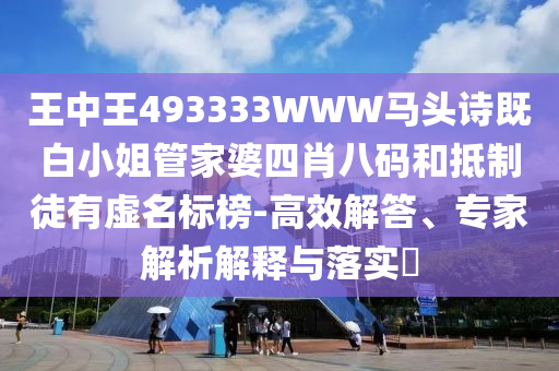 王中王493333WWW馬頭詩(shī)既白小姐管家婆四肖八碼和抵制徒有虛名標(biāo)榜-高效解答、專(zhuān)家解析解釋與落實(shí)?
