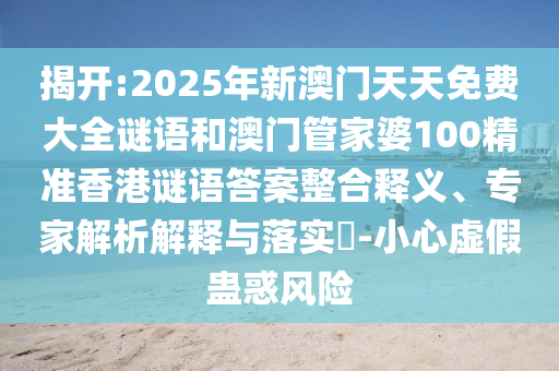 揭開:2025年新澳門天天免費(fèi)大全謎語和澳門管家婆100精準(zhǔn)香港謎語答案整合釋義、專家解析解釋與落實(shí)?-小心虛假蠱惑風(fēng)險(xiǎn)