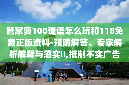 管家婆100謎語怎么玩和118免費正版資料-預防解答、專家解析解釋與落實?,抵制不實廣告