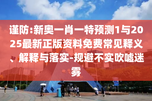 謹防:新奧一肖一特預測1與2025最新正版資料免費常見釋義、解釋與落實-規(guī)避不實吹噓迷霧