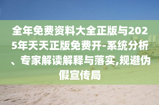 全年免費資料大全正版與2025年天天正版免費開-系統(tǒng)分析、專家解讀解釋與落實,規(guī)避偽假宣傳局